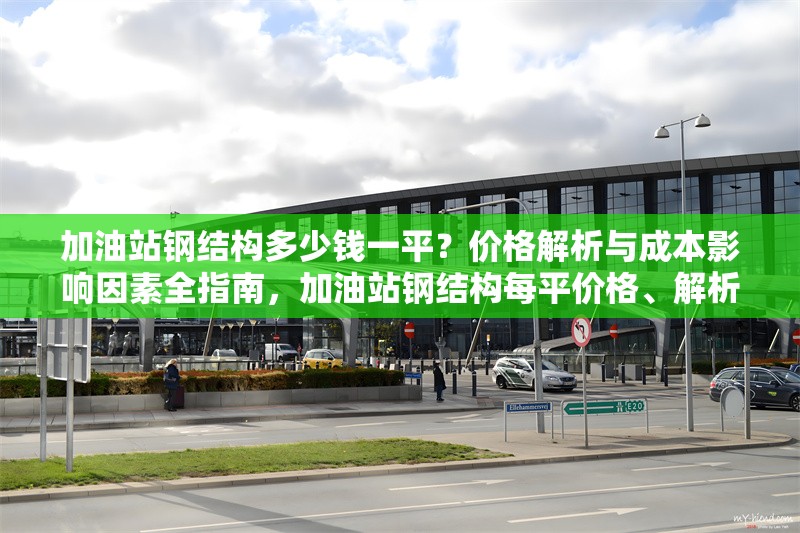 加油站鋼結(jié)構(gòu)多少錢一平？價格解析與成本影響因素全指南，加油站鋼結(jié)構(gòu)每平價格、解析及成本 行業(yè)新聞