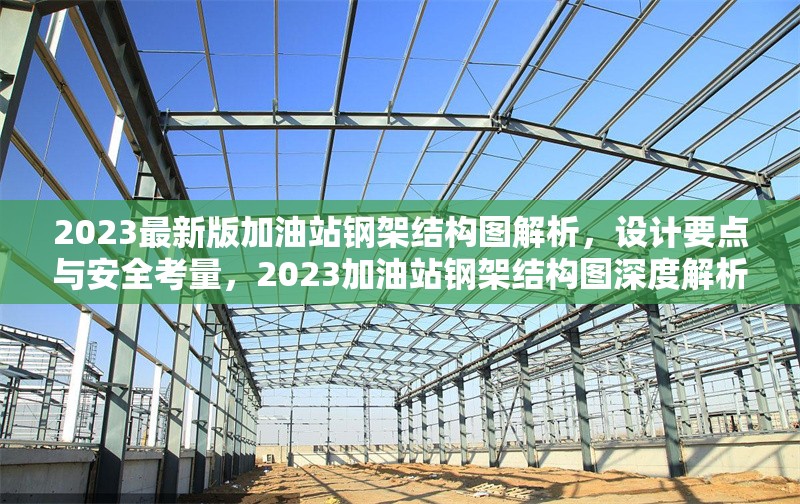 2023最新版加油站鋼架結(jié)構(gòu)圖解析，設(shè)計要點與安全考量，2023加油站鋼架結(jié)構(gòu)圖深度解析，設(shè)計要點 行業(yè)新聞
