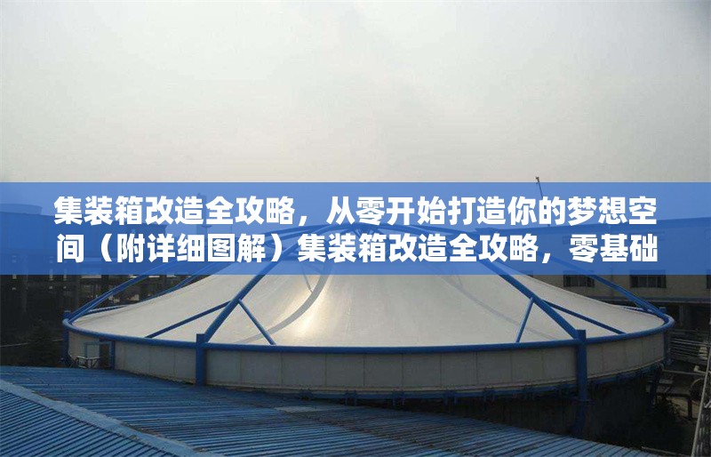 集裝箱改造全攻略，從零開始打造你的夢想空間（附詳細圖解）集裝箱改造全攻略，零基礎(chǔ)打造夢想空間（詳細圖解） 行業(yè)新聞