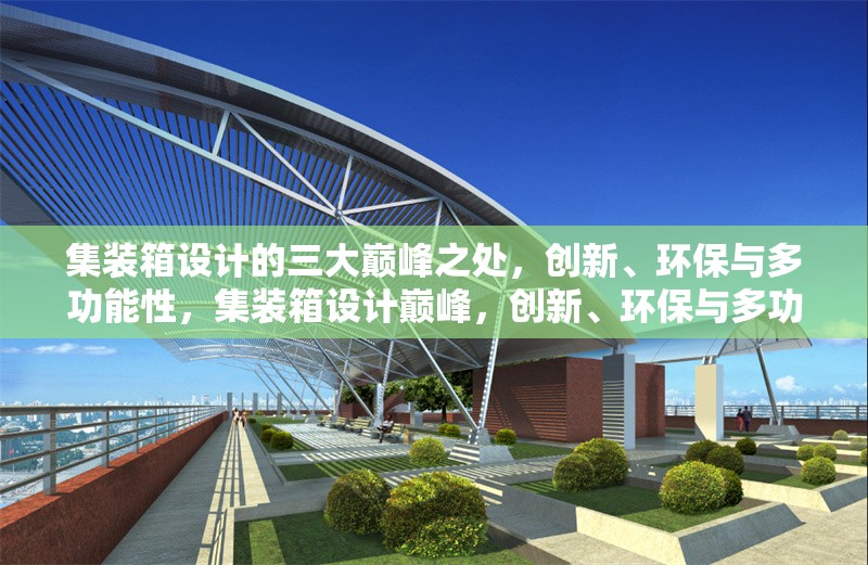 集裝箱設計的三大巔峰之處，創(chuàng)新、環(huán)保與多功能性，集裝箱設計巔峰，創(chuàng)新、環(huán)保與多功能性三足鼎立 行業(yè)新聞