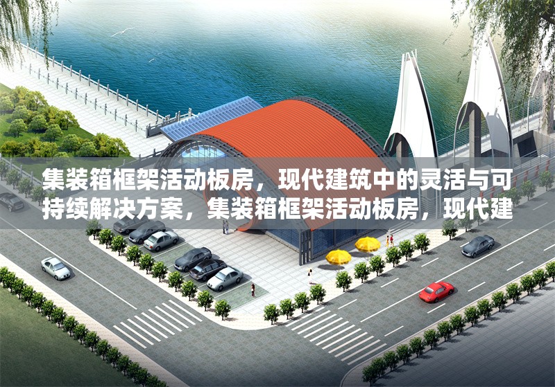 集裝箱框架活動板房，現(xiàn)代建筑中的靈活與可持續(xù)解決方案，集裝箱框架活動板房，現(xiàn)代建筑靈活且可持續(xù)的優(yōu)選方案 行業(yè)新聞