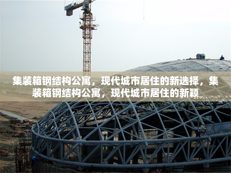 集裝箱鋼結(jié)構(gòu)公寓，現(xiàn)代城市居住的新選擇，集裝箱鋼結(jié)構(gòu)公寓，現(xiàn)代城市居住的新穎 行業(yè)新聞