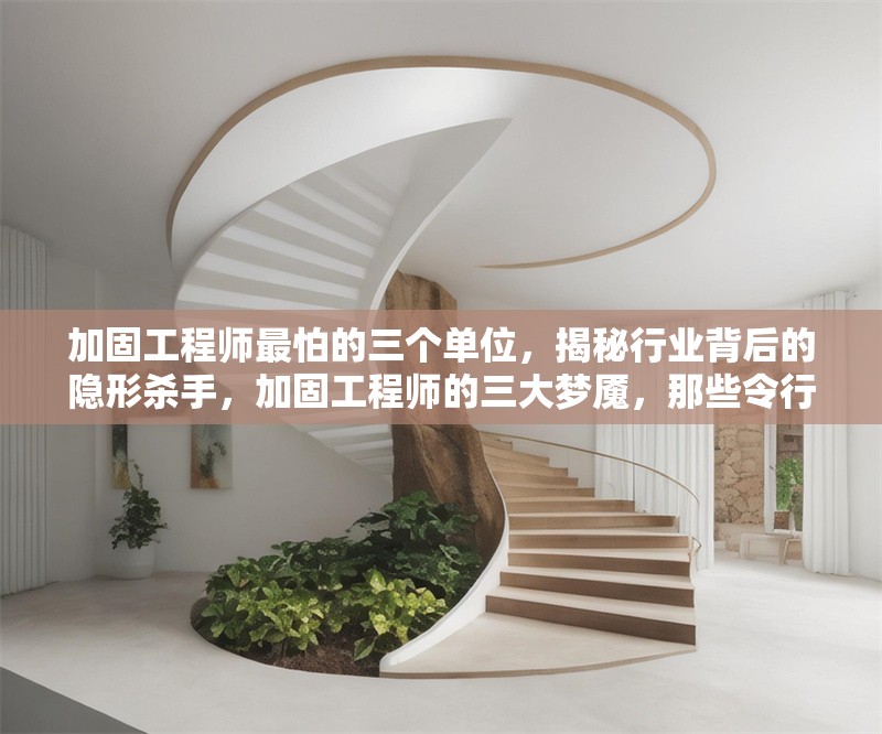加固工程師最怕的三個(gè)單位，揭秘行業(yè)背后的隱形殺手，加固工程師的三大夢(mèng)魘，那些令行業(yè)顫栗 行業(yè)新聞