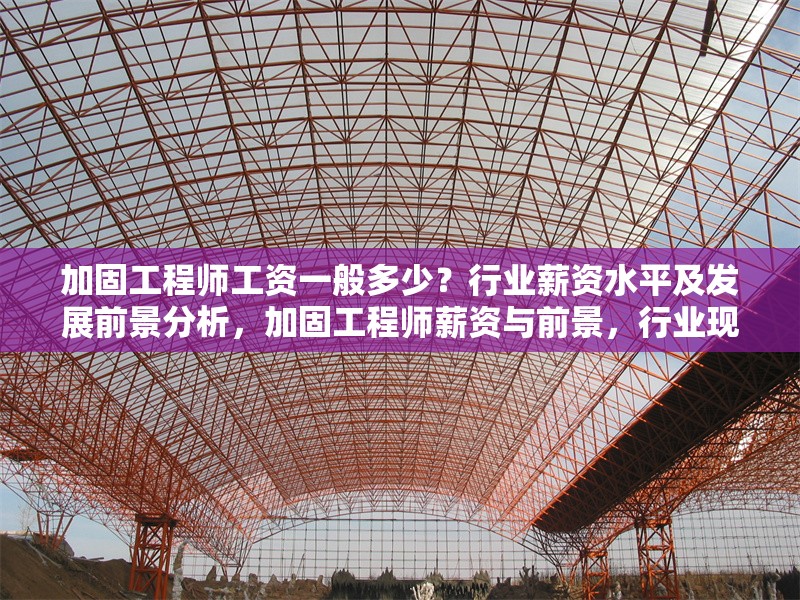 加固工程師工資一般多少？行業(yè)薪資水平及發(fā)展前景分析，加固工程師薪資與前景，行業(yè)現(xiàn)狀深度 行業(yè)新聞