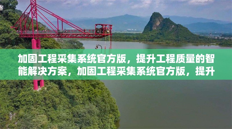 加固工程采集系統(tǒng)官方版，提升工程質(zhì)量的智能解決方案，加固工程采集系統(tǒng)官方版，提升工程質(zhì)量