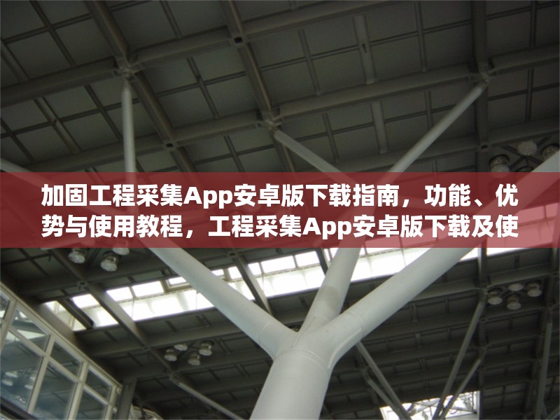 加固工程采集App安卓版下載指南，功能、優(yōu)勢(shì)與使用教程，工程采集App安卓版下載及使用全攻略 行業(yè)新聞