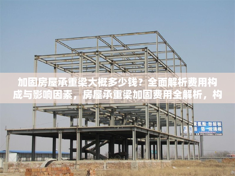 加固房屋承重梁大概多少錢？全面解析費(fèi)用構(gòu)成與影響因素，房屋承重梁加固費(fèi)用全解析，構(gòu)成明細(xì)與影響因素盤點(diǎn)