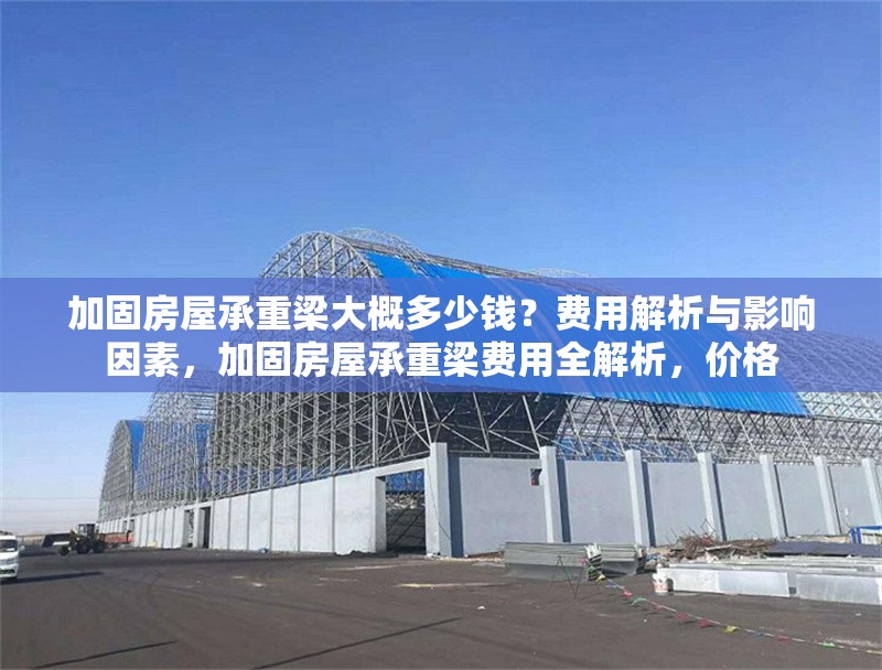 加固房屋承重梁大概多少錢？費用解析與影響因素，加固房屋承重梁費用全解析，價格 行業(yè)新聞