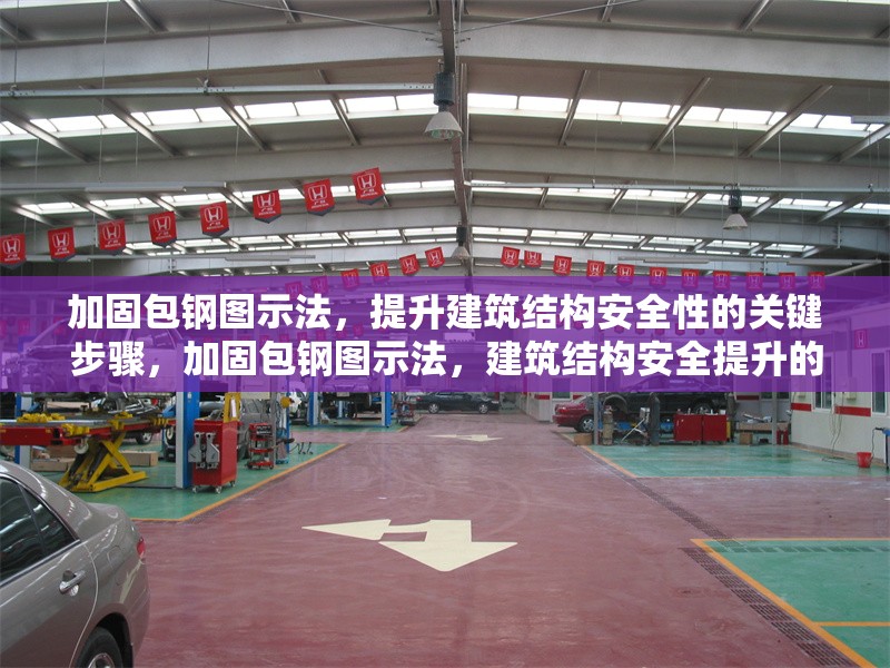 加固包鋼圖示法，提升建筑結(jié)構(gòu)安全性的關(guān)鍵步驟，加固包鋼圖示法，建筑結(jié)構(gòu)安全提升的關(guān)鍵步驟解析