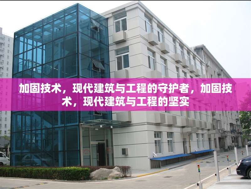 加固技術(shù)，現(xiàn)代建筑與工程的守護(hù)者，加固技術(shù)，現(xiàn)代建筑與工程的堅(jiān)實(shí) 行業(yè)新聞