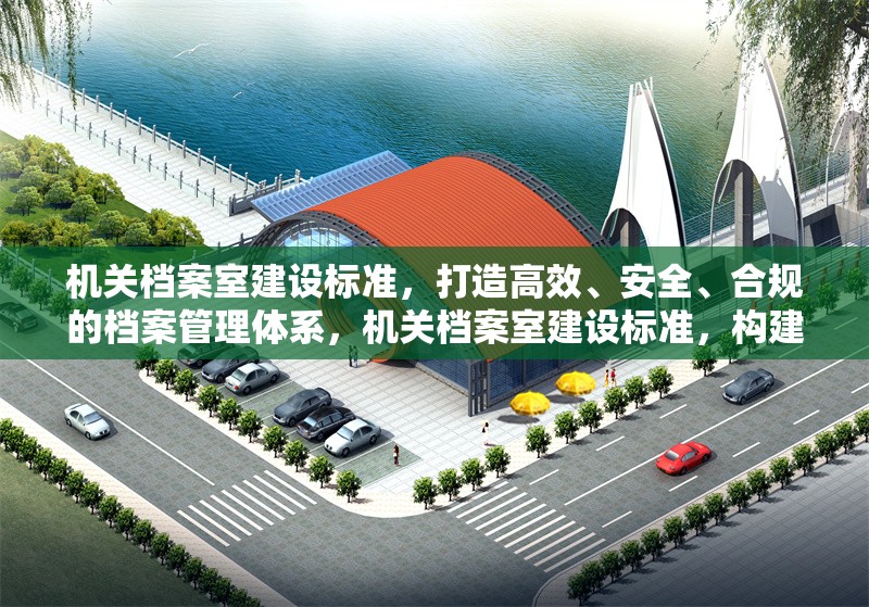 機(jī)關(guān)檔案室建設(shè)標(biāo)準(zhǔn)，打造高效、安全、合規(guī)的檔案管理體系，機(jī)關(guān)檔案室建設(shè)標(biāo)準(zhǔn)，構(gòu)建高效、安全、合規(guī)檔案管理體系 行業(yè)新聞