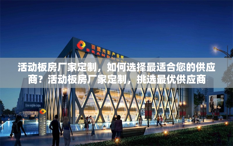 活動板房廠家定制，如何選擇最適合您的供應商？活動板房廠家定制，挑選最優(yōu)供應商
