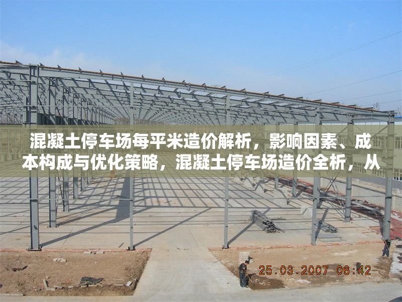 混凝土停車場每平米造價(jià)解析，影響因素、成本構(gòu)成與優(yōu)化策略，混凝土停車場造價(jià)全析，從影響因素到