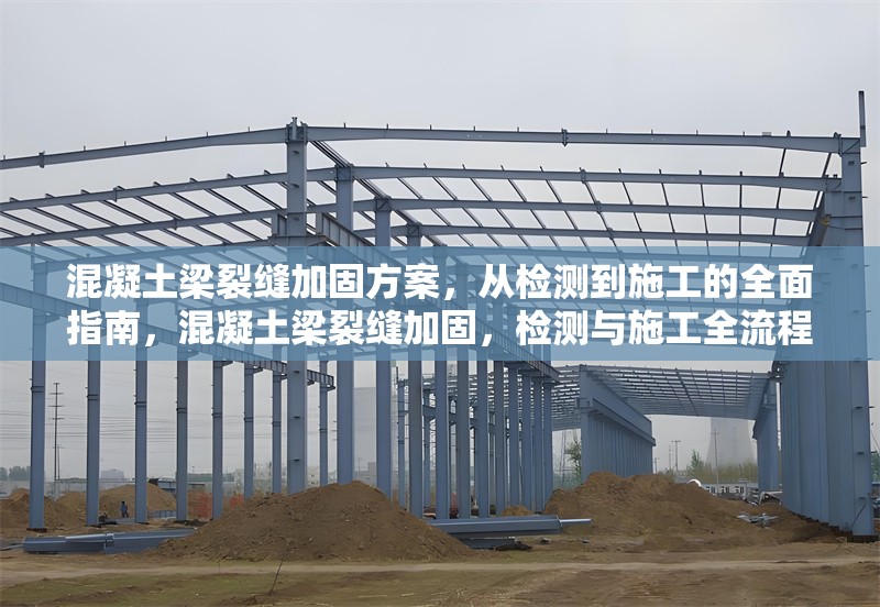混凝土梁裂縫加固方案，從檢測到施工的全面指南，混凝土梁裂縫加固，檢測與施工全流程