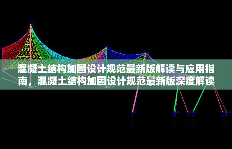 混凝土結構加固設計規(guī)范最新版解讀與應用指南，混凝土結構加固設計規(guī)范最新版深度解讀與