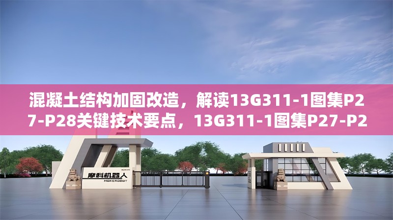混凝土結(jié)構(gòu)加固改造，解讀13G311-1圖集P27-P28關(guān)鍵技術(shù)要點(diǎn)，13G311-1圖集P27-P28混凝土結(jié)構(gòu)加固