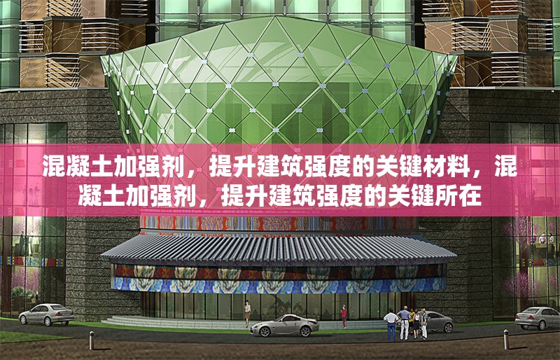 混凝土加強(qiáng)劑，提升建筑強(qiáng)度的關(guān)鍵材料，混凝土加強(qiáng)劑，提升建筑強(qiáng)度的關(guān)鍵所在
