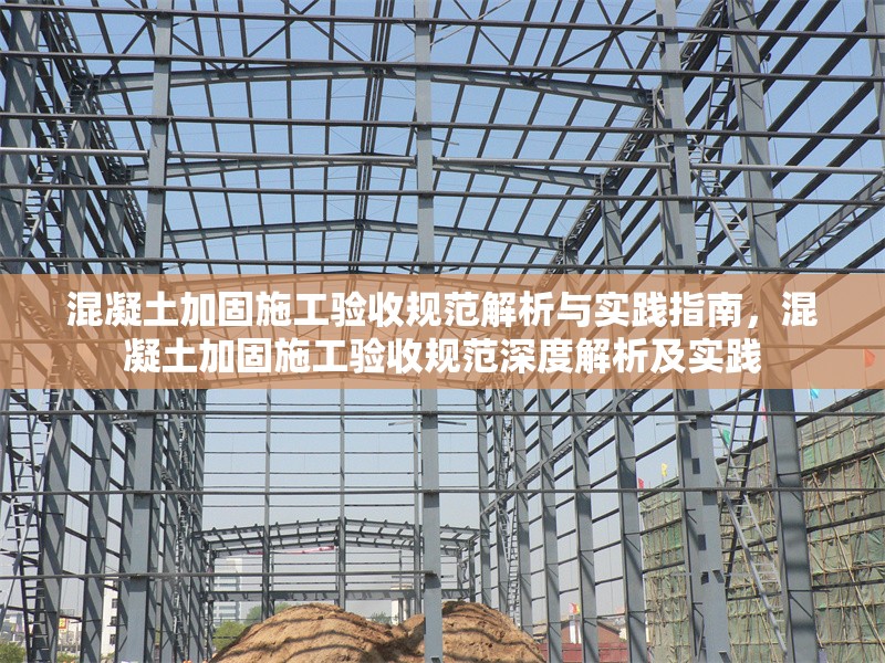 混凝土加固施工驗(yàn)收規(guī)范解析與實(shí)踐指南，混凝土加固施工驗(yàn)收規(guī)范深度解析及實(shí)踐