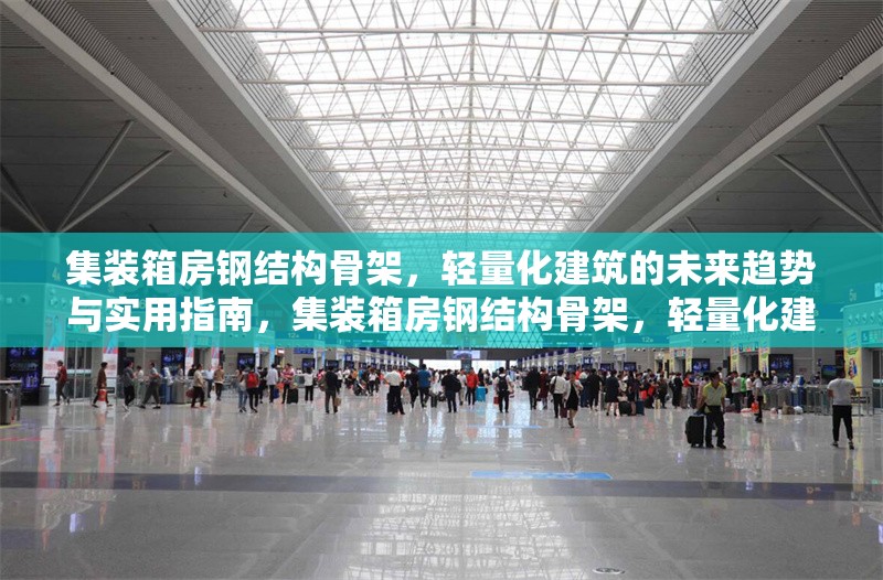 集裝箱房鋼結(jié)構(gòu)骨架，輕量化建筑的未來(lái)趨勢(shì)與實(shí)用指南，集裝箱房鋼結(jié)構(gòu)骨架，輕量化建筑的未來(lái)趨勢(shì)與實(shí)用指南
