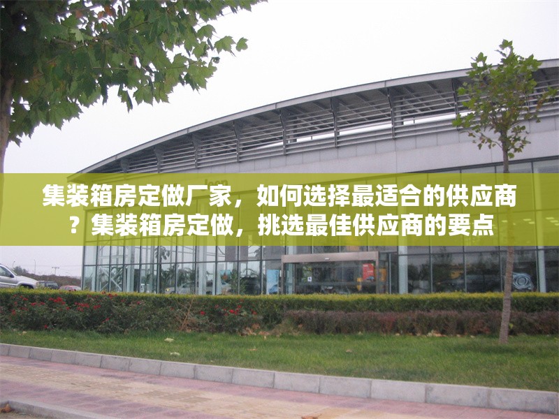 集裝箱房定做廠家，如何選擇最適合的供應(yīng)商？集裝箱房定做，挑選最佳供應(yīng)商的要點(diǎn)