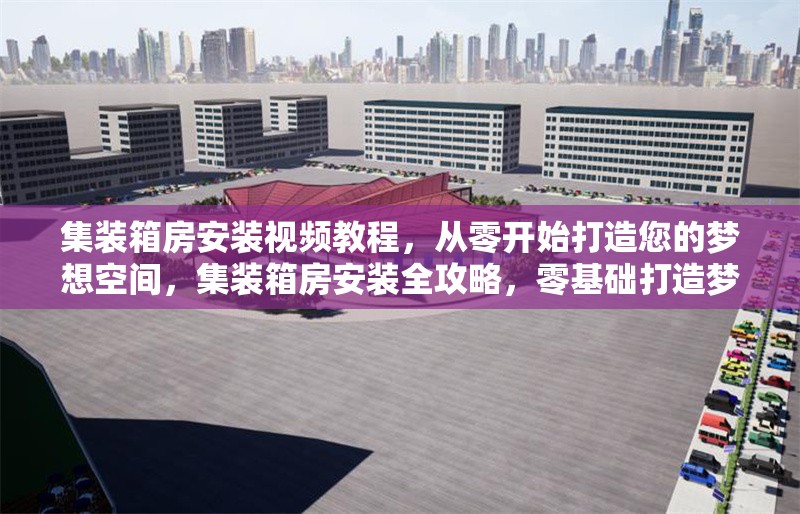 集裝箱房安裝視頻教程，從零開始打造您的夢(mèng)想空間，集裝箱房安裝全攻略，零基礎(chǔ)打造夢(mèng)想