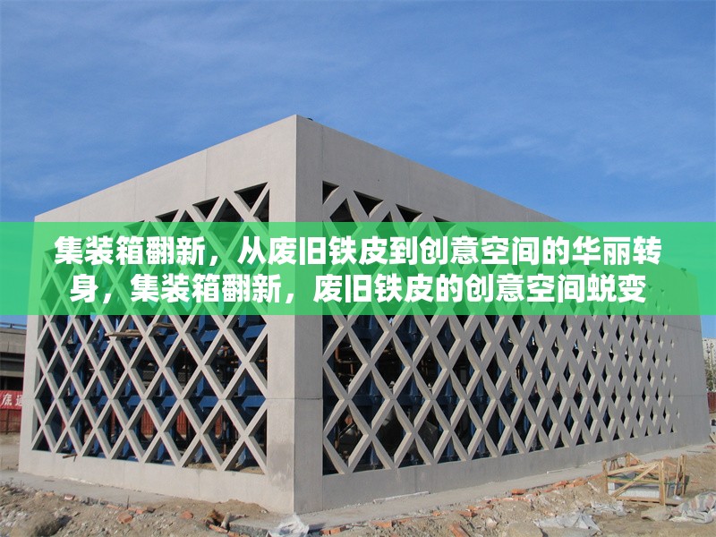 集裝箱翻新，從廢舊鐵皮到創(chuàng)意空間的華麗轉(zhuǎn)身，集裝箱翻新，廢舊鐵皮的創(chuàng)意空間蛻變