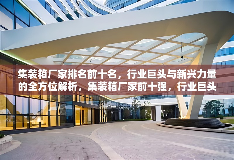 集裝箱廠家排名前十名，行業(yè)巨頭與新興力量的全方位解析，集裝箱廠家前十強(qiáng)，行業(yè)巨頭與新興