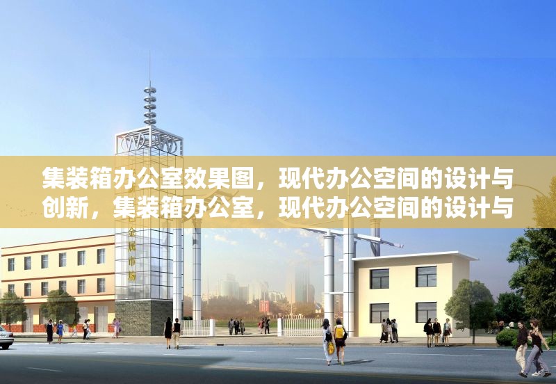 集裝箱辦公室效果圖，現(xiàn)代辦公空間的設(shè)計(jì)與創(chuàng)新，集裝箱辦公室，現(xiàn)代辦公空間的設(shè)計(jì)與創(chuàng)新