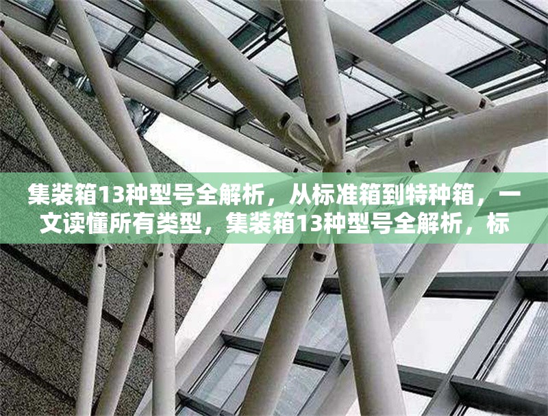 集裝箱13種型號(hào)全解析，從標(biāo)準(zhǔn)箱到特種箱，一文讀懂所有類型，集裝箱13種型號(hào)全解析，標(biāo)準(zhǔn)箱與特種箱一