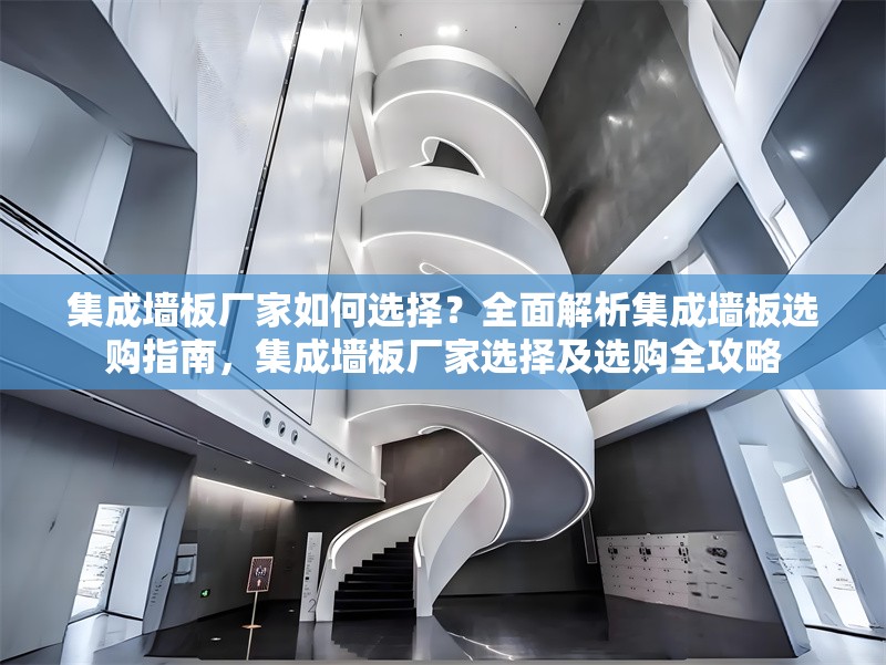 集成墻板廠家如何選擇？全面解析集成墻板選購(gòu)指南，集成墻板廠家選擇及選購(gòu)全攻略