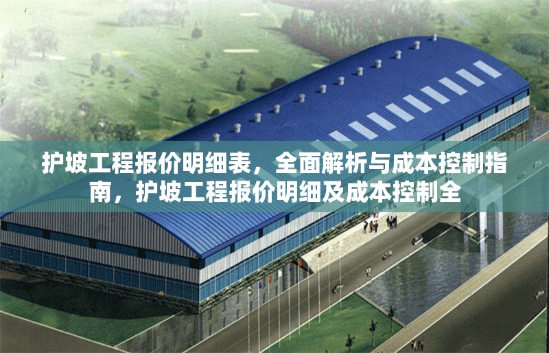 護(hù)坡工程報(bào)價(jià)明細(xì)表，全面解析與成本控制指南，護(hù)坡工程報(bào)價(jià)明細(xì)及成本控制全