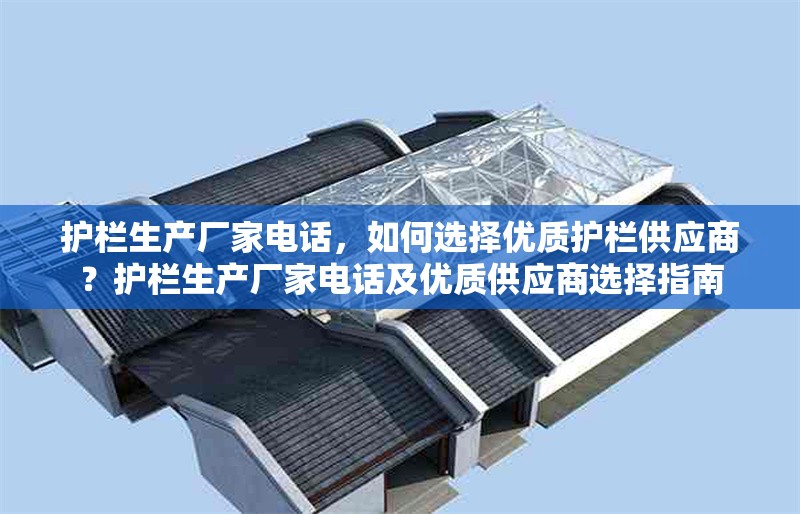 護欄生產廠家電話，如何選擇優(yōu)質護欄供應商？護欄生產廠家電話及優(yōu)質供應商選擇指南