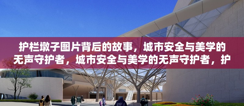 護欄墩子圖片背后的故事，城市安全與美學的無聲守護者，城市安全與美學的無聲守護者，護欄墩子圖片背后