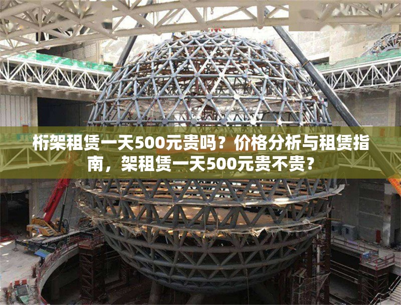 桁架租賃一天500元貴嗎？價格分析與租賃指南，架租賃一天500元貴不貴？ 行業(yè)新聞