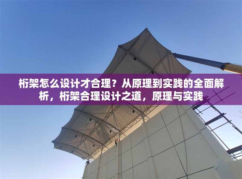 桁架怎么設(shè)計(jì)才合理？從原理到實(shí)踐的全面解析，桁架合理設(shè)計(jì)之道，原理與實(shí)踐