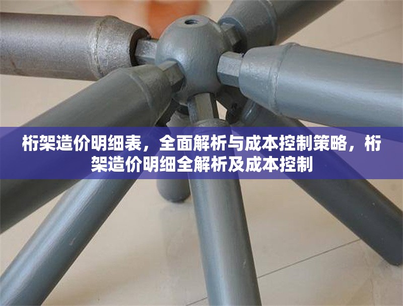 桁架造價(jià)明細(xì)表，全面解析與成本控制策略，桁架造價(jià)明細(xì)全解析及成本控制
