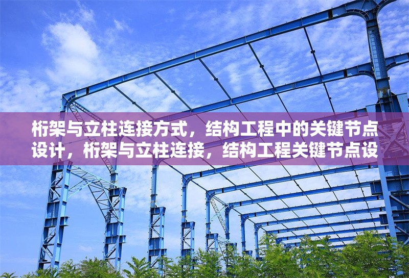 桁架與立柱連接方式，結(jié)構(gòu)工程中的關(guān)鍵節(jié)點(diǎn)設(shè)計(jì)，桁架與立柱連接，結(jié)構(gòu)工程關(guān)鍵節(jié)點(diǎn)設(shè)計(jì)要點(diǎn)剖析