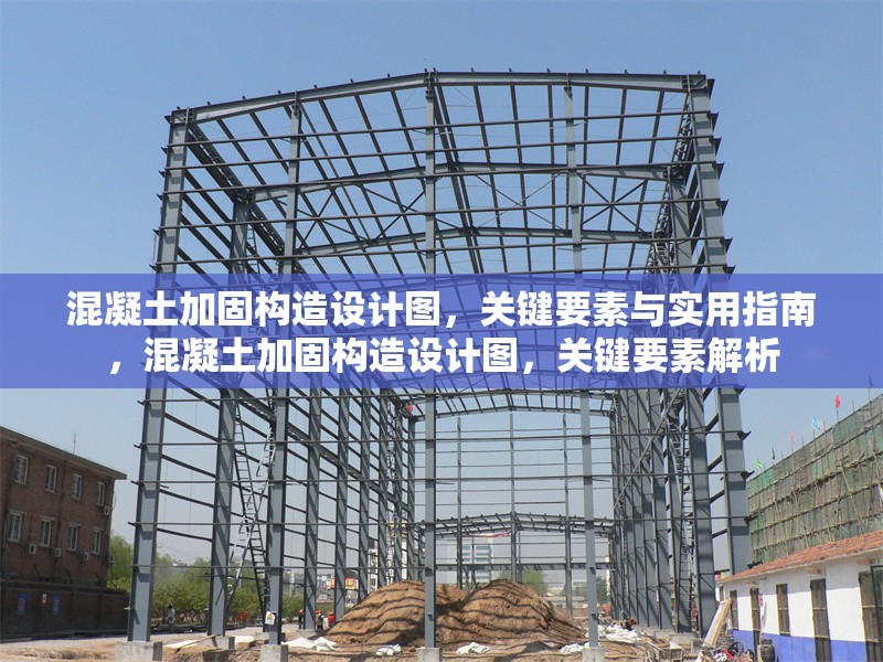 混凝土加固構(gòu)造設(shè)計圖，關(guān)鍵要素與實用指南，混凝土加固構(gòu)造設(shè)計圖，關(guān)鍵要素解析