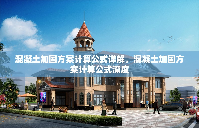 混凝土加固方案計算公式詳解，混凝土加固方案計算公式深度