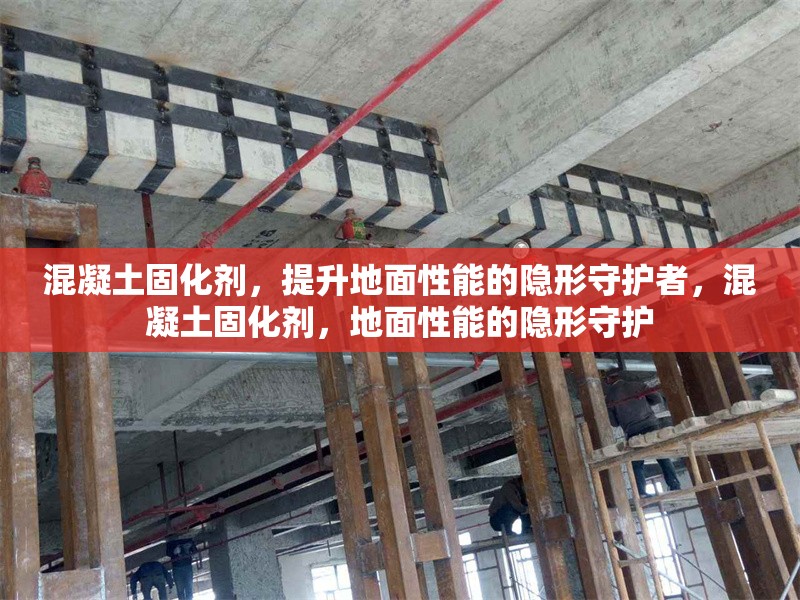 混凝土固化劑，提升地面性能的隱形守護者，混凝土固化劑，地面性能的隱形守護 行業(yè)新聞