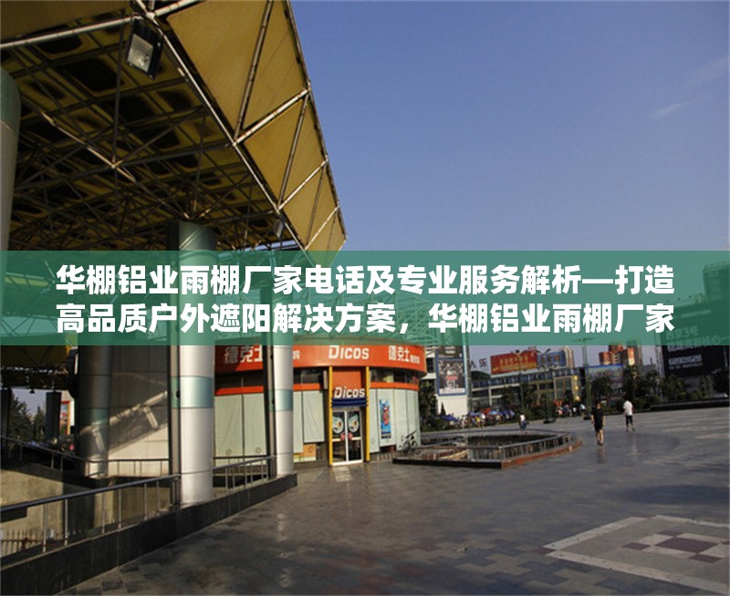 華棚鋁業(yè)雨棚廠家電話及專業(yè)服務(wù)解析—打造高品質(zhì)戶外遮陽解決方案，華棚鋁業(yè)雨棚廠家，電話與專業(yè)服務(wù)全解析，暢享高品質(zhì)戶外遮陽