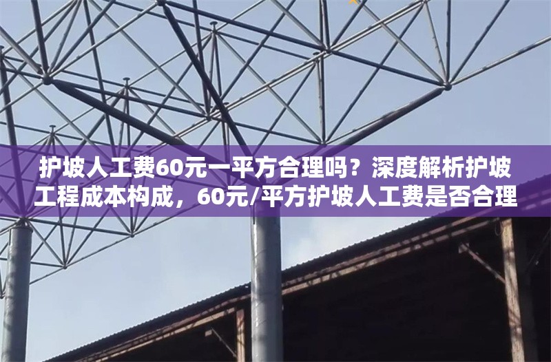 護(hù)坡人工費(fèi)60元一平方合理嗎？深度解析護(hù)坡工程成本構(gòu)成，60元/平方護(hù)坡人工費(fèi)是否合理？