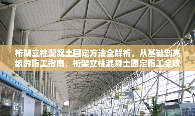 桁架立柱混凝土固定方法全解析，從基礎(chǔ)到高級(jí)的施工指南，桁架立柱混凝土固定施工全攻略，基礎(chǔ)到高級(jí)方法詳解