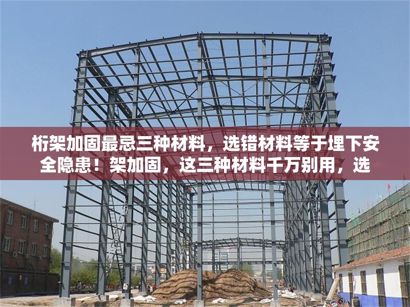 桁架加固最忌三種材料，選錯材料等于埋下安全隱患！架加固，這三種材料千萬別用，選