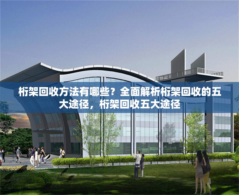 桁架回收方法有哪些？全面解析桁架回收的五大途徑，桁架回收五大途徑 行業(yè)新聞