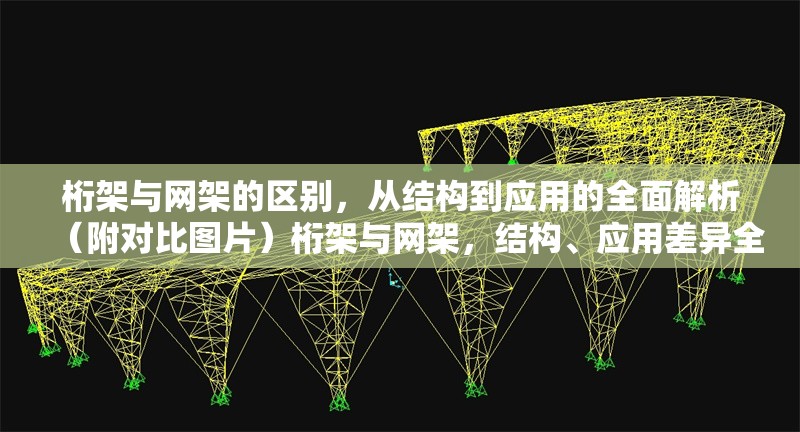 桁架與網(wǎng)架的區(qū)別，從結構到應用的全面解析（附對比圖片）桁架與網(wǎng)架，結構、應用差異全解析（含 行業(yè)新聞