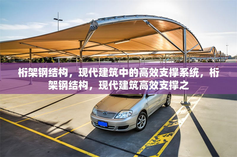 桁架鋼結(jié)構(gòu)，現(xiàn)代建筑中的高效支撐系統(tǒng)，桁架鋼結(jié)構(gòu)，現(xiàn)代建筑高效支撐之 行業(yè)新聞