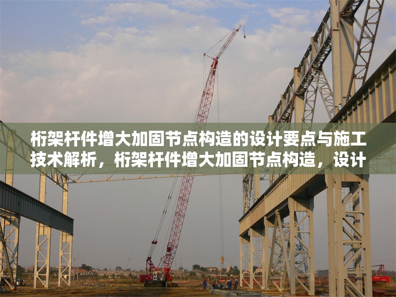 桁架桿件增大加固節(jié)點構(gòu)造的設計要點與施工技術解析，桁架桿件增大加固節(jié)點構(gòu)造，設計要點與施工技術 行業(yè)新聞