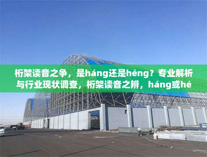 桁架讀音之爭(zhēng)，是háng還是héng？專業(yè)解析與行業(yè)現(xiàn)狀調(diào)查，桁架讀音之辨，háng或héng？ 行業(yè)新聞