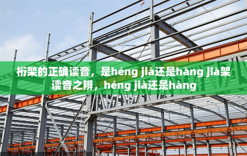 桁架的正確讀音，是héng jià還是hàng jià架讀音之辨，héng jià還是hàng